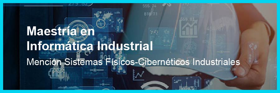 Maestría en informática Industrial, mención Sistemas Físicos-Cibernéticos Industriales